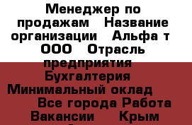 Менеджер по продажам › Название организации ­ Альфа-т, ООО › Отрасль предприятия ­ Бухгалтерия › Минимальный оклад ­ 25 000 - Все города Работа » Вакансии   . Крым,Алушта